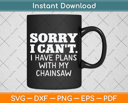 Sorry I Can't I Have Plans With My Chainsaw Svg Png Dxf Digital Cutting File