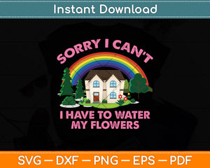 Sorry I Can't I Have To Water My Flowers Svg Png Dxf Digital Cutting File