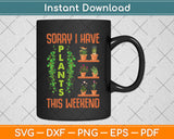 Sorry I Have Plants This Weekend Funny Gardening Svg Png Dxf Digital Cutting File