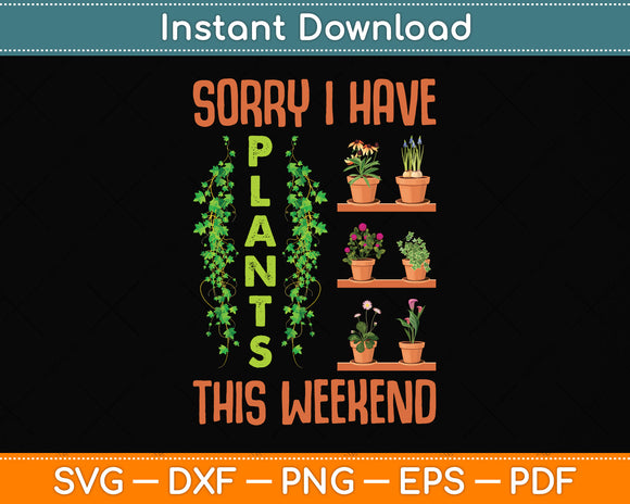 Sorry I Have Plants This Weekend Funny Gardening Svg Png Dxf Digital Cutting File