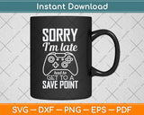 Sorry I'm Late Had To Get To A Save Point Gamer Funny Gaming Svg Png Dxf Cutting File