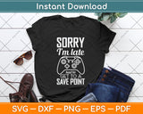 Sorry I'm Late Had To Get To A Save Point Gamer Funny Gaming Svg Png Dxf Cutting File