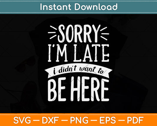 Sorry I'm Late I Didn't Want To Be Here Funny Svg Png Dxf Digital Cutting File