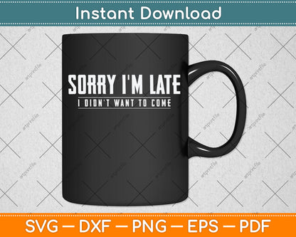 Sorry I'm Late I didn't Want to Come Funny Svg Png Dxf Digital Cutting File