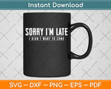 Sorry I'm Late I didn't Want to Come Funny Svg Png Dxf Digital Cutting File