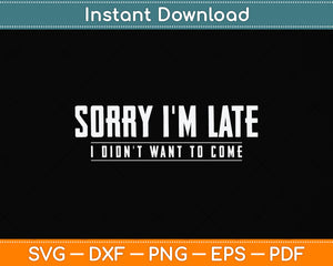 Sorry I'm Late I didn't Want to Come Funny Svg Png Dxf Digital Cutting File