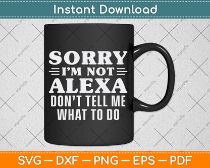Sorry I'm Not Alexa Don't Tell Me What To Do I'm Not Alexa Funny Svg Cutting File