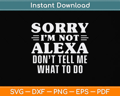 Sorry I'm Not Alexa Don't Tell Me What To Do I'm Not Alexa Funny Svg Cutting File
