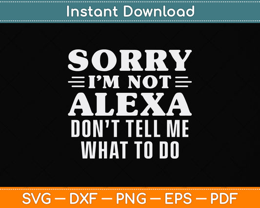 Sorry I'm Not Alexa Don't Tell Me What To Do I'm Not Alexa Funny Svg Cutting File