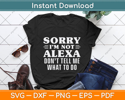 Sorry I'm Not Alexa Don't Tell Me What To Do I'm Not Alexa Funny Svg Cutting File