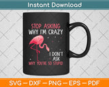 Stop Asking Why I'm Crazy You're So Stupid Pink Flamingo Svg Png Dxf Cutting File