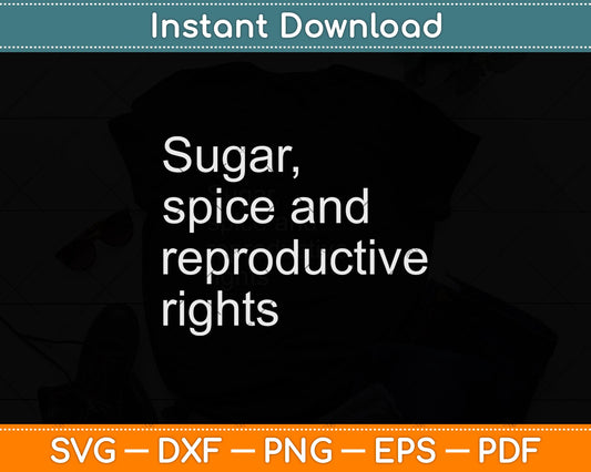 Sugar Spice And Reproductive Rights Cool Feminism Svg Png Dxf Digital Cutting File