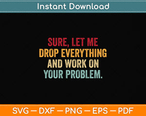 Sure Let Me Drop Everything And Work On Your Problem Svg Png Dxf Digital Cutting File