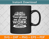 Sure let me Drop Everything And Work On Your Problem Svg Png Dxf Digital Cutting File