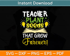 Teacher Plant Seeds That Grow Forever Svg Png Dxf Digital Cutting File