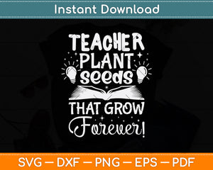 Teacher Plant Seeds That Grow Forever Svg Design Cutting File