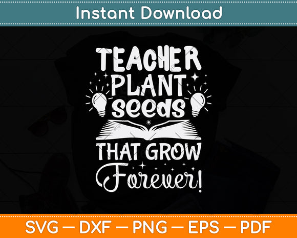 Teacher Plant Seeds That Grow Forever Svg Design Cutting File