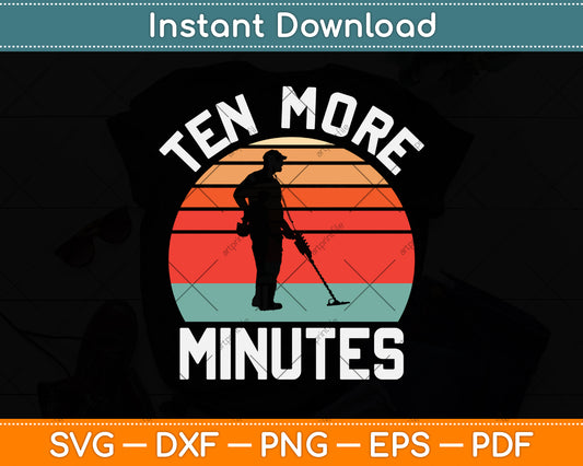 Ten More Minutes Metal Detecting Svg Png Dxf Digital Cutting File