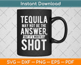 Tequila May Not Be The Answer But It's Worth A Shot Svg Png Dxf Digital Cutting File