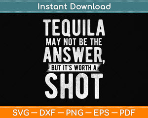 Tequila May Not Be The Answer But It's Worth A Shot Svg Png Dxf Digital Cutting File