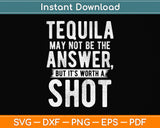 Tequila May Not Be The Answer But It's Worth A Shot Svg Png Dxf Digital Cutting File