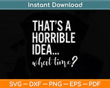 That's A Horrible Idea What Time Funny Drinking Svg Png Dxf Digital Cutting File