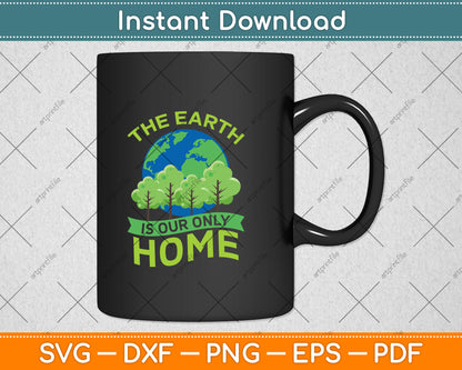 The Earth Is Our Only Home Earth Day Svg Png Dxf Digital Cutting File