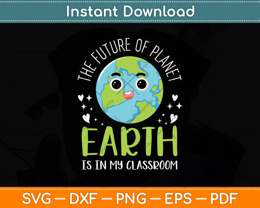 The Future Of Planet Earth Is In My Classroom Svg Png Dxf Digital Cutting File