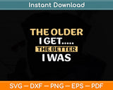 The Older I Get The Better I Was Funny Older Seniors Svg Png Dxf Digital Cutting File