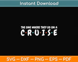 The One Where They Go On A Cruise Birthday Svg Png Dxf Digital Cutting File