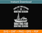 There Are Two Seasons Boating Season Waiting For Boating Season Svg Cutting File
