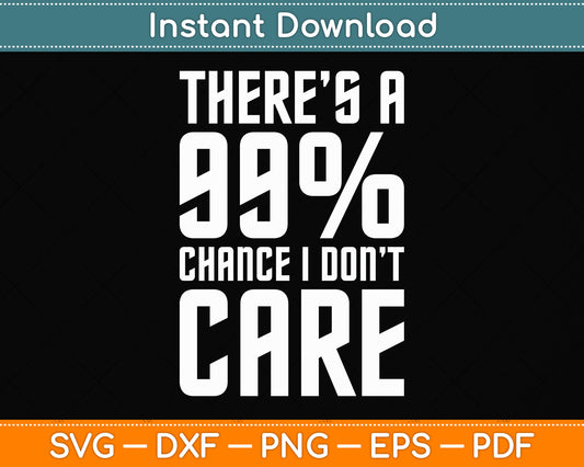 There Is A 99% Chance I Don't Care Svg Png Dxf Digital Cutting File