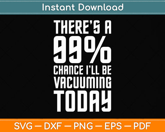 There Is A 99% Chance I’ll Be Vacuuming Today Svg Png Dxf Digital Cutting File