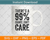 There's A 99% Chance I Don't Care Svg Png Dxf Digital Cutting File