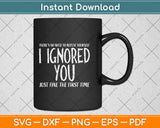 There’s No Need To Repeat Yourself I Ignored You Svg Png Dxf Digital Cutting File