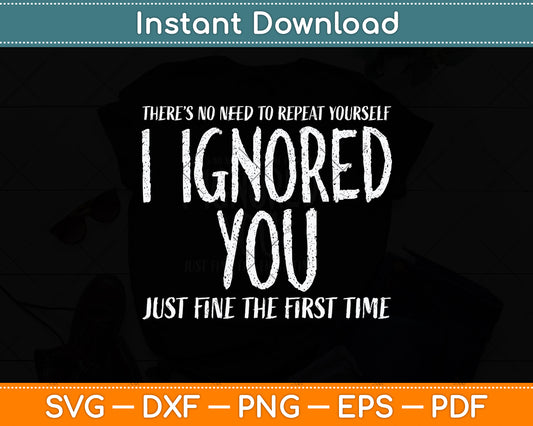 There’s No Need To Repeat Yourself I Ignored You Svg Png Dxf Digital Cutting File