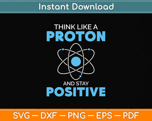 Think Like A Proton And Stay Positive Science Funny Svg Png Dxf Digital Cutting File