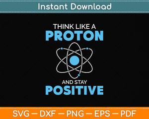 Think Like A Proton And Stay Positive Science Funny Svg Png Dxf Digital Cutting File