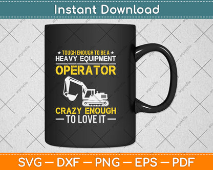 Tough Enough To Be A Heavy Equipment Operator Crazy Enough To Love It Svg File