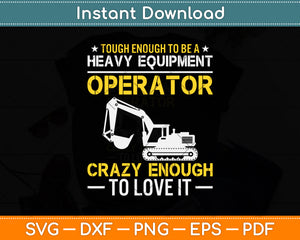 Tough Enough To Be A Heavy Equipment Operator Crazy Enough To Love It Svg File