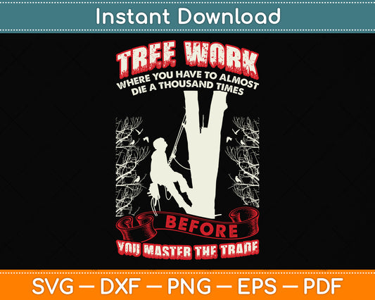 Tree Work Where You Have To Almost Die A Thousand Times Arborist Svg Cutting File
