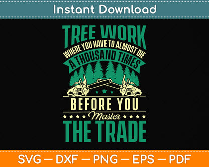 Tree Work Where You Have To Almost Die A Thousand Times Arborist Svg Cutting File