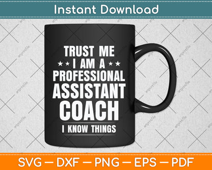 Trust Me I Am A Professional Assistant Coach I Know Things Svg Png Dxf Cutting File