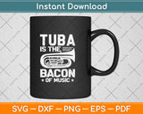 Tuba Is The Bacon of Music Svg Png Dxf Digital Cutting File