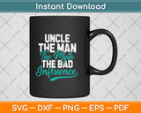 Uncle The Man The Myth The Bad Influence Gift Fathers' Day Svg Digital Cutting File