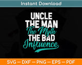 Uncle The Man The Myth The Bad Influence Gift Fathers' Day Svg Digital Cutting File