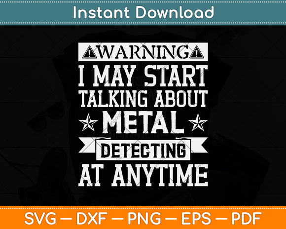 Warning I May Start Talking About Metal Detecting Svg Png Dxf Digital Cutting File