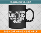 With a Body Like This Who Needs Hair Funny Dad Svg Png Dxf Digital Cutting File