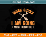 Work Sucks I Am Going Metal Detecting Svg Png Dxf Digital Cutting File