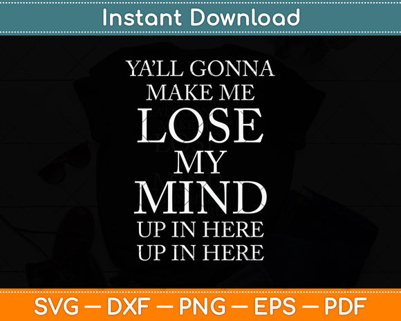 Yall Gonna Make Me Lose My Mind Up In Here Svg Png Dxf Digital Cutting File